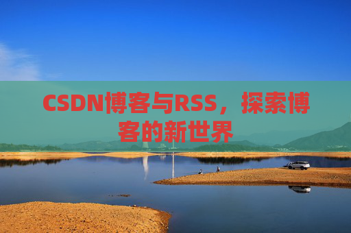 CSDN博客与RSS,探索博客的新世界